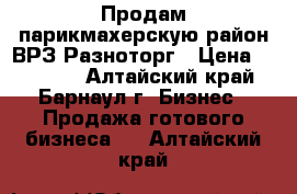 Продам парикмахерскую район ВРЗ Разноторг › Цена ­ 60 000 - Алтайский край, Барнаул г. Бизнес » Продажа готового бизнеса   . Алтайский край